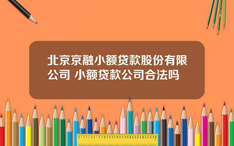 北京京融小额贷款股份有限公司 小额贷款公司合法吗